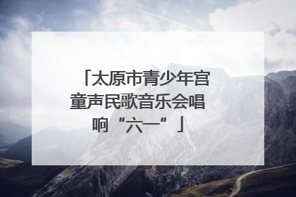太原市青少年宫童声民歌音乐会唱响“六一”