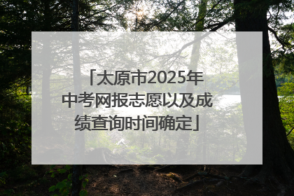太原市2025年中考网报志愿以及成绩查询时间确定
