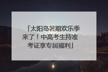 太阳岛暑期欢乐季来了！中高考生持准考证享专属福利