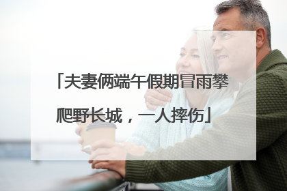 夫妻俩端午假期冒雨攀爬野长城，一人摔伤