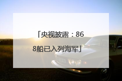 央视披露：868船已入列海军