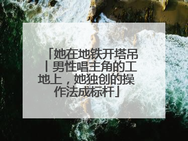 她在地铁开塔吊丨男性唱主角的工地上，她独创的操作法成标杆