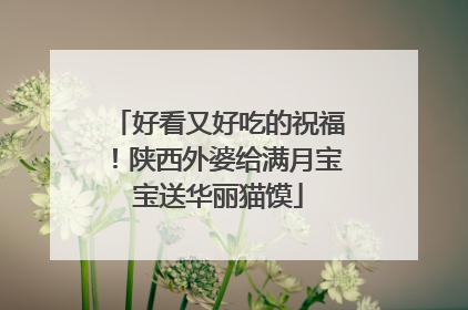 好看又好吃的祝福！陕西外婆给满月宝宝送华丽猫馍