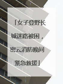 女子登野长城迷路被困，密云消防晚间紧急救援
