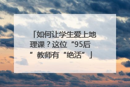 如何让学生爱上地理课？这位“95后”教师有“绝活”