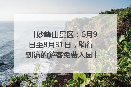 妙峰山景区：6月9日至8月31日，骑行到访的游客免费入园