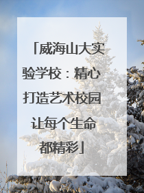 威海山大实验学校：精心打造艺术校园 让每个生命都精彩