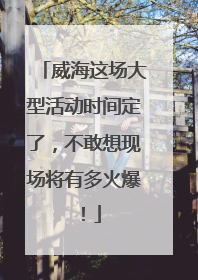 威海这场大型活动时间定了，不敢想现场将有多火爆！