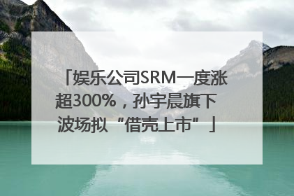 娱乐公司SRM一度涨超300%，孙宇晨旗下波场拟“借壳上市”