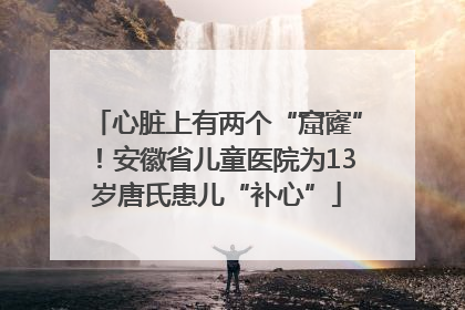 心脏上有两个“窟窿”！安徽省儿童医院为13岁唐氏患儿“补心”