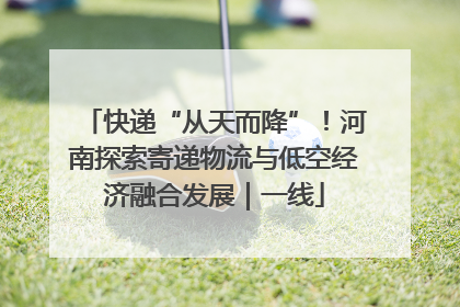 快递“从天而降”！河南探索寄递物流与低空经济融合发展｜一线
