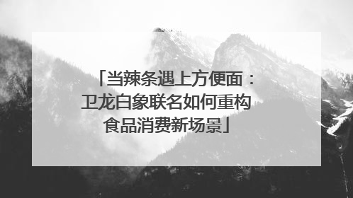 当辣条遇上方便面：卫龙白象联名如何重构食品消费新场景