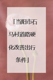 当阳市石马村道路硬化改善出行条件