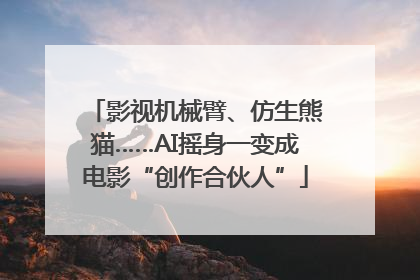 影视机械臂、仿生熊猫……AI摇身一变成电影“创作合伙人”