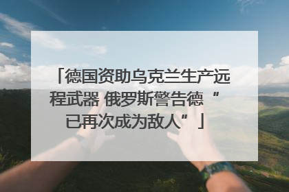 德国资助乌克兰生产远程武器 俄罗斯警告德“已再次成为敌人”