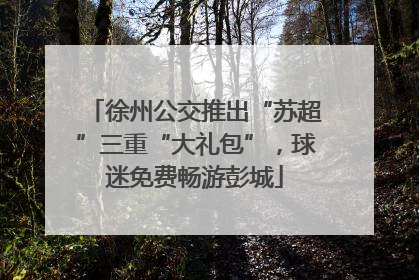 徐州公交推出“苏超”三重“大礼包”，球迷免费畅游彭城