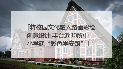 将校园文化融入路面彩绘创意设计 丰台近30所中小学建“彩色学安路”