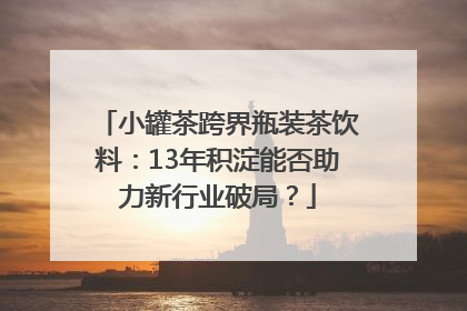 小罐茶跨界瓶装茶饮料：13年积淀能否助力新行业破局？