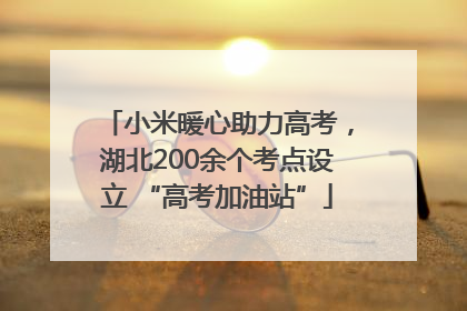 小米暖心助力高考，湖北200余个考点设立 “高考加油站”