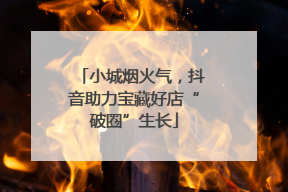 小城烟火气，抖音助力宝藏好店“破圈”生长