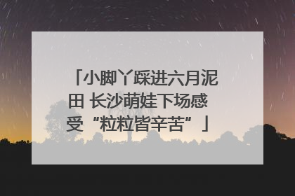 小脚丫踩进六月泥田 长沙萌娃下场感受“粒粒皆辛苦”