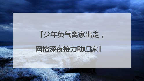 少年负气离家出走，网格深夜接力助归家