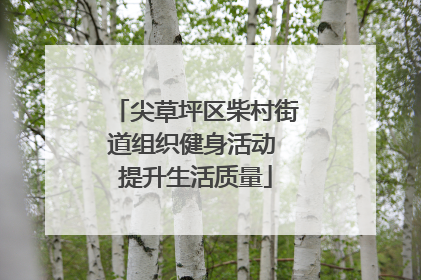 尖草坪区柴村街道组织健身活动 提升生活质量
