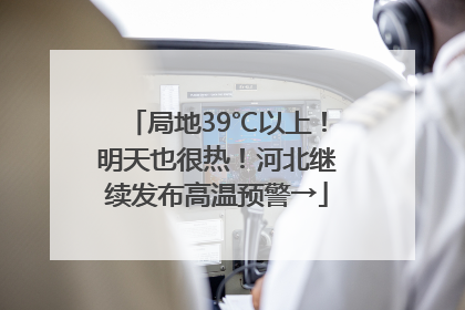 局地39℃以上！明天也很热！河北继续发布高温预警→