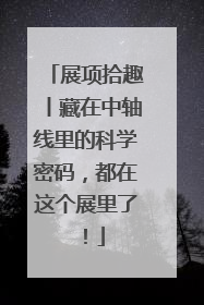 展项拾趣丨藏在中轴线里的科学密码，都在这个展里了！