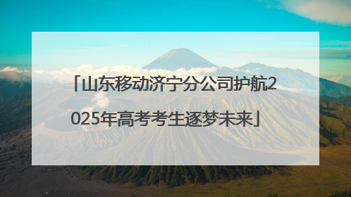 山东移动济宁分公司护航2025年高考考生逐梦未来