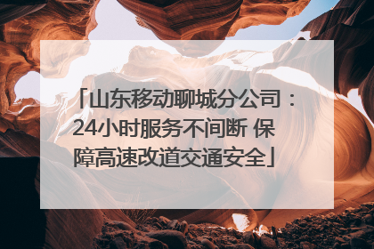 山东移动聊城分公司：24小时服务不间断 保障高速改道交通安全