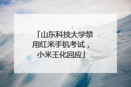 山东科技大学禁用红米手机考试，小米王化回应