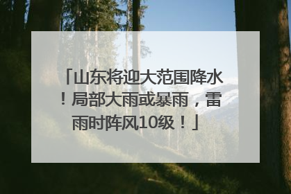 山东将迎大范围降水！局部大雨或暴雨，雷雨时阵风10级！