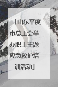 山东平度市总工会举办职工主题应急救护培训活动
