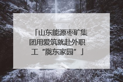 山东能源枣矿集团用爱筑就赴外职工“陇东家园”