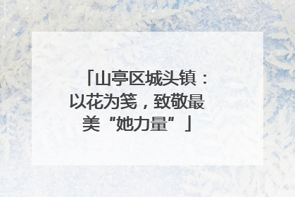 山亭区城头镇：以花为笺，致敬最美“她力量”