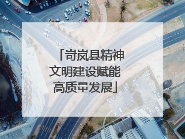 岢岚县精神文明建设赋能高质量发展