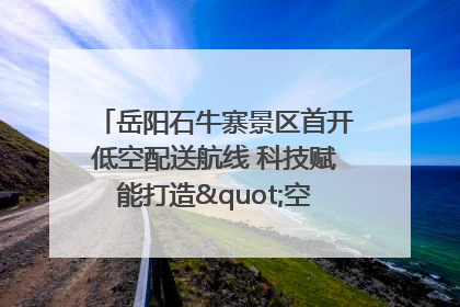 岳阳石牛寨景区首开低空配送航线 科技赋能打造"空中便利店"
