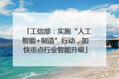 工信部：实施“人工智能+制造”行动，加快重点行业智能升级