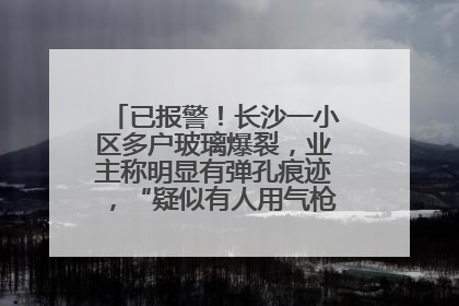 已报警！长沙一小区多户玻璃爆裂，业主称明显有弹孔痕迹，“疑似有人用气枪打鸟造成”