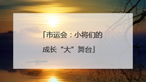 市运会：小将们的成长“大”舞台