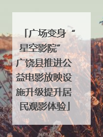 广场变身“星空影院” 广饶县推进公益电影放映设施升级提升居民观影体验