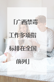 广西禁毒工作多项指标排在全国前列