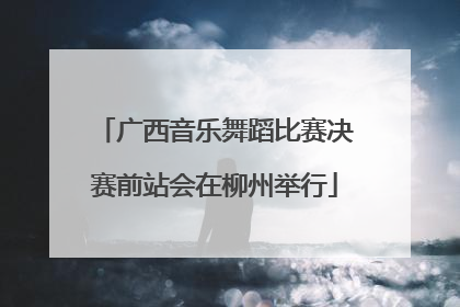 广西音乐舞蹈比赛决赛前站会在柳州举行