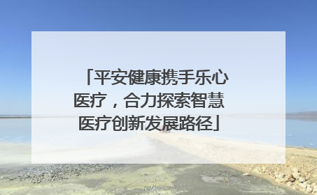 平安健康携手乐心医疗，合力探索智慧医疗创新发展路径