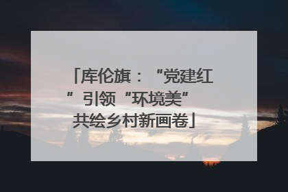 库伦旗：“党建红”引领“环境美” 共绘乡村新画卷