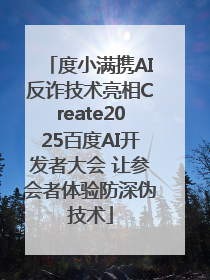 度小满携AI反诈技术亮相Create2025百度AI开发者大会 让参会者体验防深伪技术