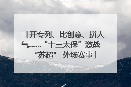 开专列、比创意、拼人气……“十三太保”激战“苏超” 外场赛事
