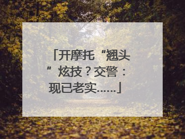 开摩托“翘头”炫技？交警：现已老实……
