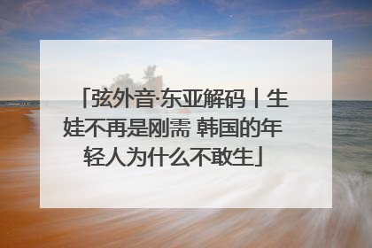 弦外音·东亚解码丨生娃不再是刚需 韩国的年轻人为什么不敢生